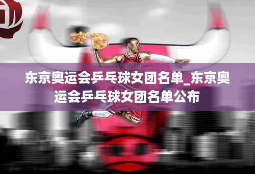 东京奥运会乒乓球女团名单_东京奥运会乒乓球女团名单公布