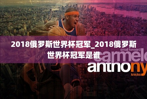 2018俄罗斯世界杯冠军_2018俄罗斯世界杯冠军是谁