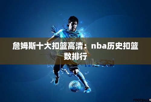 詹姆斯十大扣篮高清：nba历史扣篮数排行