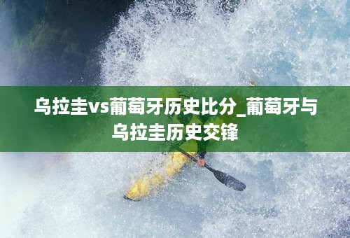 乌拉圭vs葡萄牙历史比分_葡萄牙与乌拉圭历史交锋