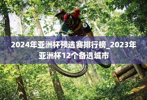 2024年亚洲杯预选赛排行榜_2023年亚洲杯12个备选城市