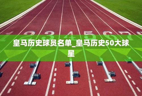 皇马历史球员名单_皇马历史50大球星