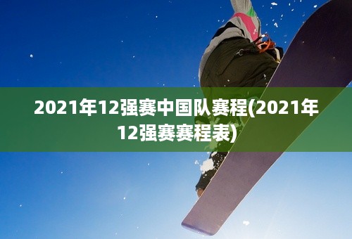 2021年12强赛中国队赛程(2021年12强赛赛程表)