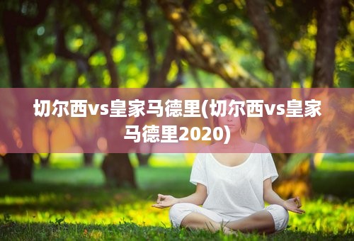 切尔西vs皇家马德里(切尔西vs皇家马德里2020)