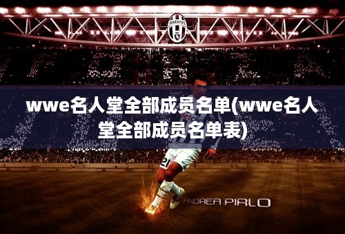 wwe名人堂全部成员名单(wwe名人堂全部成员名单表)