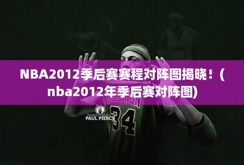 NBA2012季后赛赛程对阵图揭晓！(nba2012年季后赛对阵图)