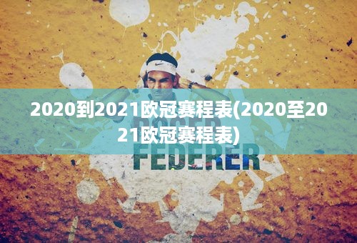 2020到2021欧冠赛程表(2020至2021欧冠赛程表)