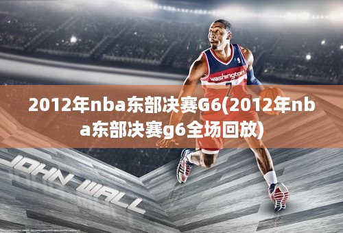 2012年nba东部决赛G6(2012年nba东部决赛g6全场回放)