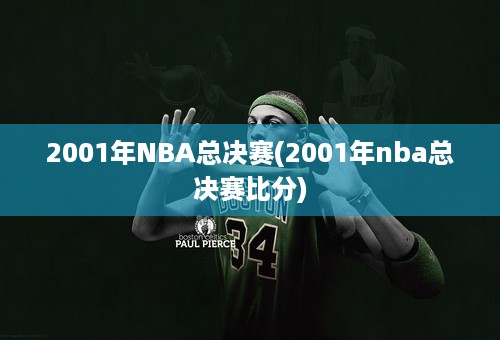 2001年NBA总决赛(2001年nba总决赛比分)