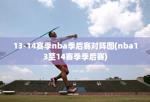 13-14赛季nba季后赛对阵图(nba13至14赛季季后赛)