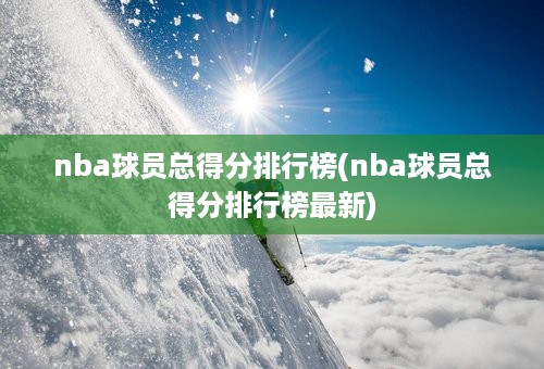 nba球员总得分排行榜(nba球员总得分排行榜最新)