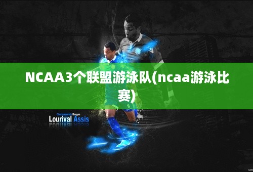 NCAA3个联盟游泳队(ncaa游泳比赛)