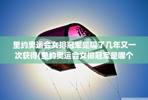 里约奥运会女排冠军是隔了几年又一次获得(里约奥运会女排冠军是哪个国家)