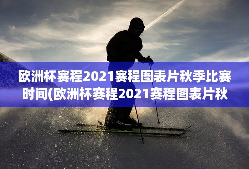 欧洲杯赛程2021赛程图表片秋季比赛时间(欧洲杯赛程2021赛程图表片秋季比赛时间表格)