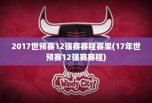 2017世预赛12强赛赛程赛果(17年世预赛12强赛赛程)