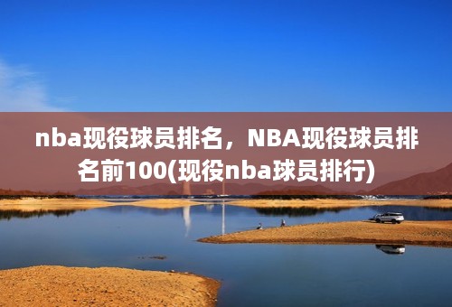 nba现役球员排名，NBA现役球员排名前100(现役nba球员排行)