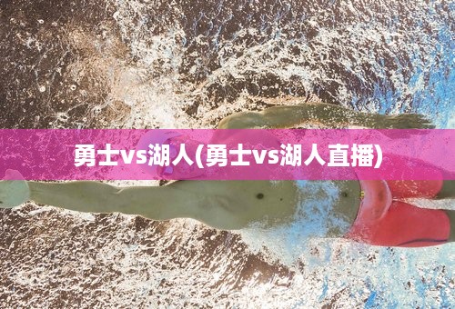 勇士vs湖人(勇士vs湖人直播)