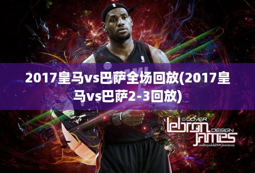 2017皇马vs巴萨全场回放(2017皇马vs巴萨2-3回放)