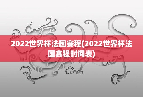 2022世界杯法国赛程(2022世界杯法国赛程时间表)