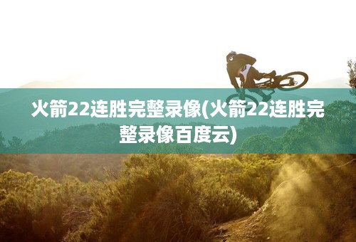 火箭22连胜完整录像(火箭22连胜完整录像百度云)