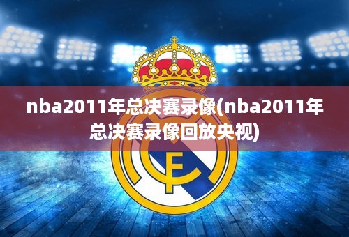 nba2011年总决赛录像(nba2011年总决赛录像回放央视)