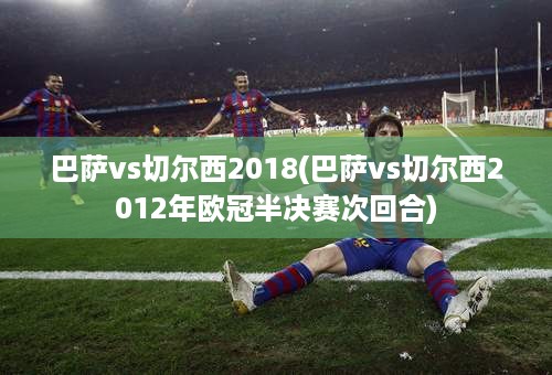 巴萨vs切尔西2018(巴萨vs切尔西2012年欧冠半决赛次回合)