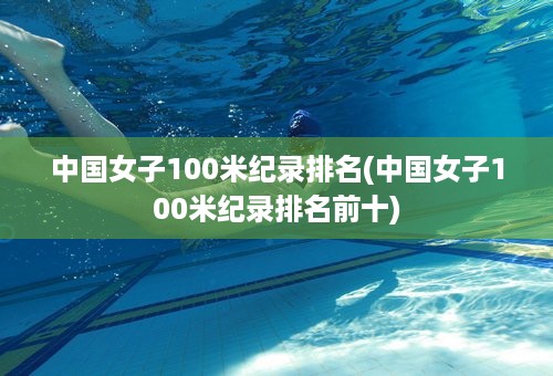 中国女子100米纪录排名(中国女子100米纪录排名前十)