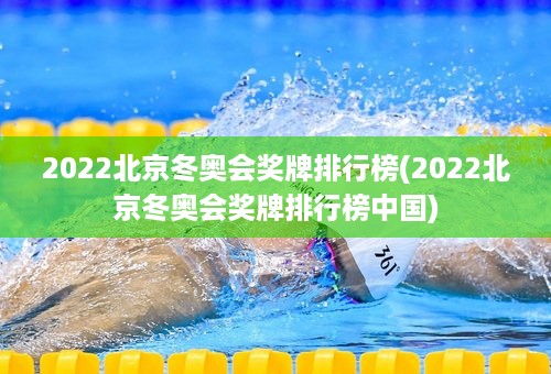 2022北京冬奥会奖牌排行榜(2022北京冬奥会奖牌排行榜中国)