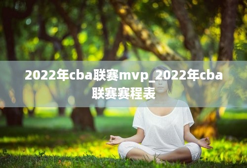 2022年cba联赛mvp_2022年cba联赛赛程表