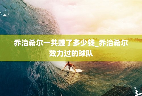 乔治希尔一共赚了多少钱_乔治希尔效力过的球队