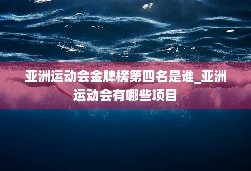 亚洲运动会金牌榜第四名是谁_亚洲运动会有哪些项目