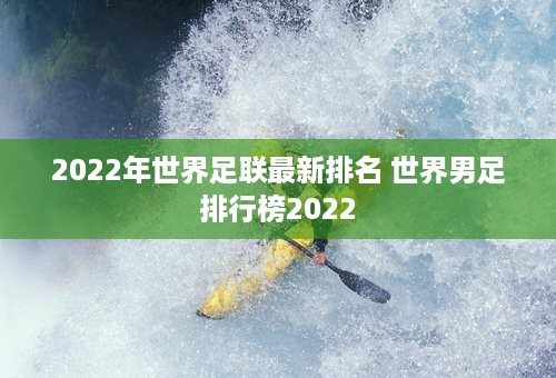 2022年世界足联最新排名 世界男足排行榜2022