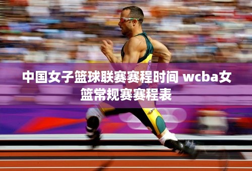 中国女子篮球联赛赛程时间 wcba女篮常规赛赛程表