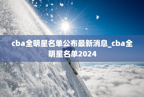 cba全明星名单公布最新消息_cba全明星名单2024