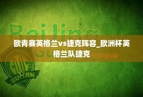 欧青赛英格兰vs捷克阵容_欧洲杯英格兰队捷克