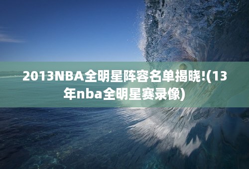 2013NBA全明星阵容名单揭晓!(13年nba全明星赛录像)