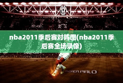 nba2011季后赛对阵图(nba2011季后赛全场录像)