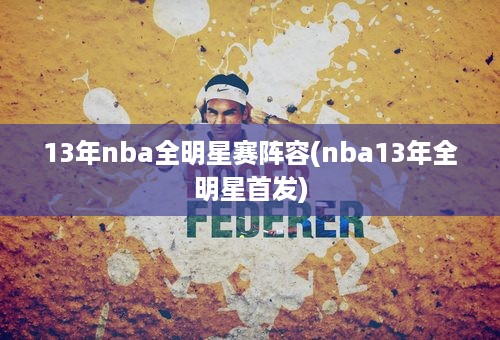 13年nba全明星赛阵容(nba13年全明星首发)