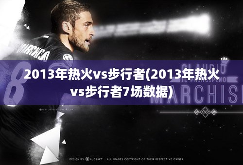 2013年热火vs步行者(2013年热火vs步行者7场数据)