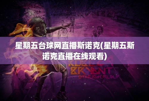 星期五台球网直播斯诺克(星期五斯诺克直播在线观看)