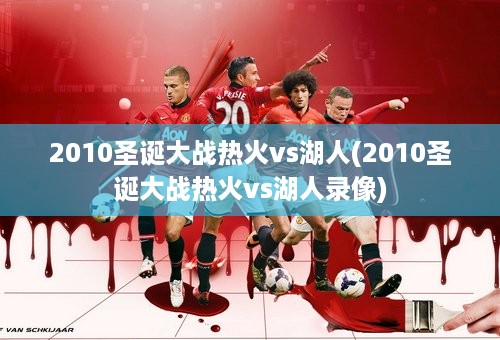 2010圣诞大战热火vs湖人(2010圣诞大战热火vs湖人录像)