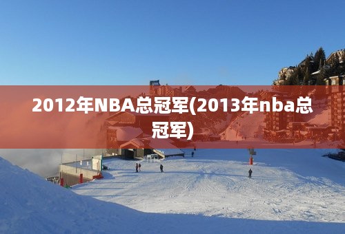 2012年NBA总冠军(2013年nba总冠军)