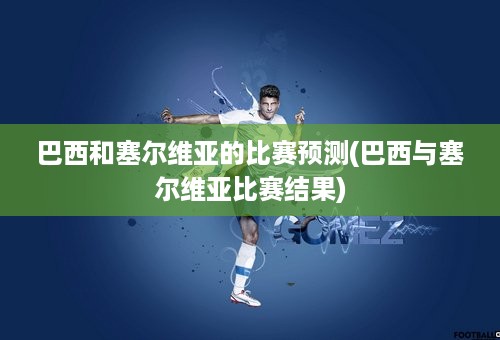 巴西和塞尔维亚的比赛预测(巴西与塞尔维亚比赛结果)