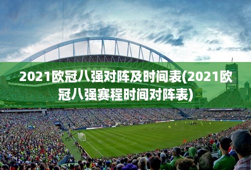 2021欧冠八强对阵及时间表(2021欧冠八强赛程时间对阵表)