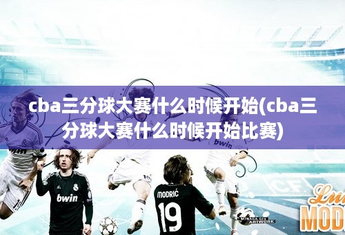 cba三分球大赛什么时候开始(cba三分球大赛什么时候开始比赛)