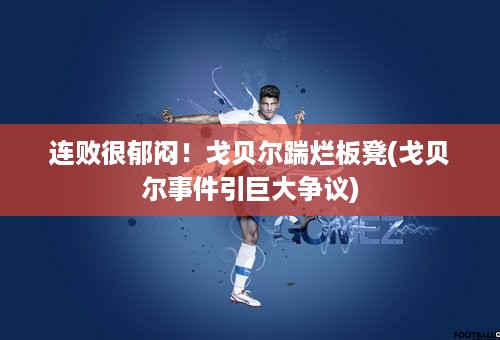 连败很郁闷！戈贝尔踹烂板凳(戈贝尔事件引巨大争议)