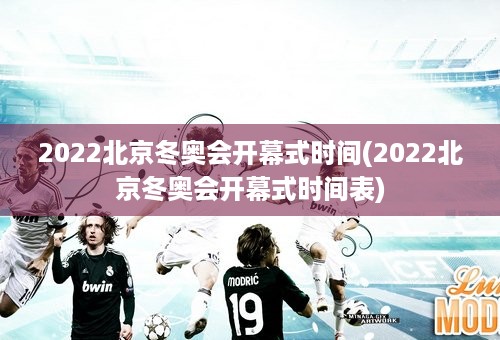 2022北京冬奥会开幕式时间(2022北京冬奥会开幕式时间表)