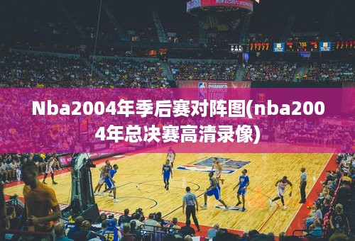 Nba2004年季后赛对阵图(nba2004年总决赛高清录像)