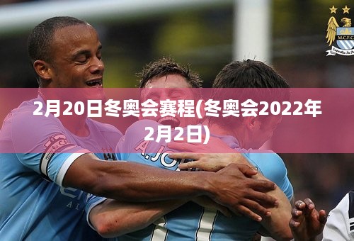 2月20日冬奥会赛程(冬奥会2022年2月2日)