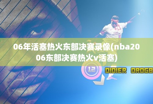 06年活塞热火东部决赛录像(nba2006东部决赛热火v活塞)